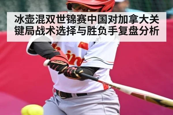 冰壶混双世锦赛中国对加拿大关键局战术选择与胜负手复盘分析