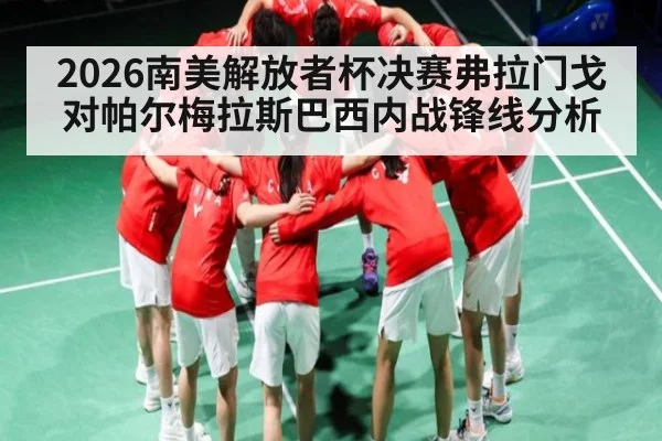 2026南美解放者杯决赛弗拉门戈对帕尔梅拉斯巴西内战锋线分析